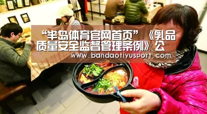 “半岛体育官网首页”《乳品质量安全监督管理条例》公布(图1) 半岛体育app