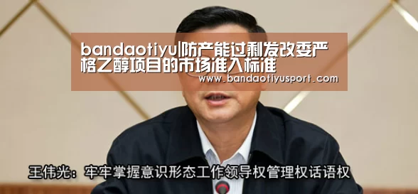 bandaotiyu|防产能过剩发改委严格乙醇项目的市场准入标准(图1) bandaotiyu|防产能过剩发改委严格乙醇项目的市场准入标准(图1)