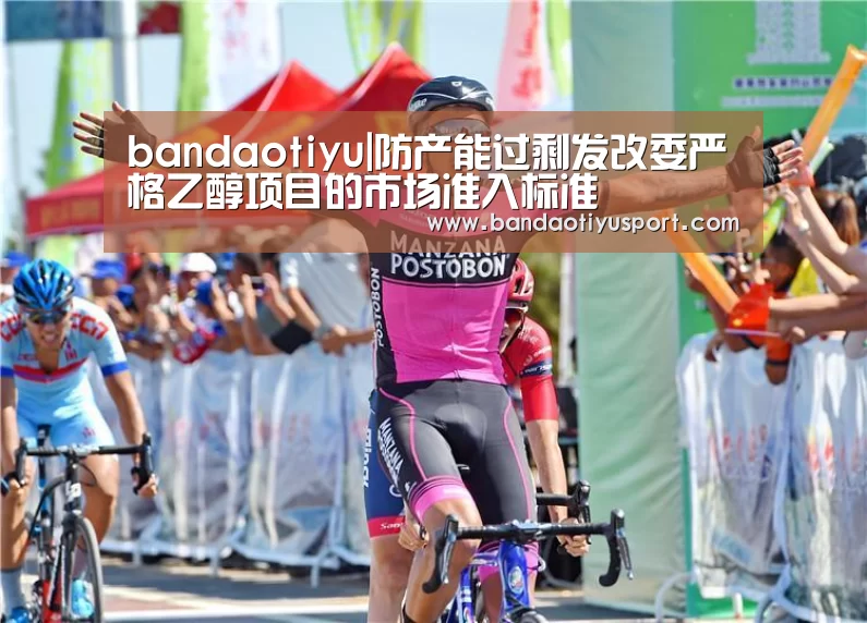 bandaotiyu|防产能过剩发改委严格乙醇项目的市场准入标准(图3) 半岛体育官网首页
