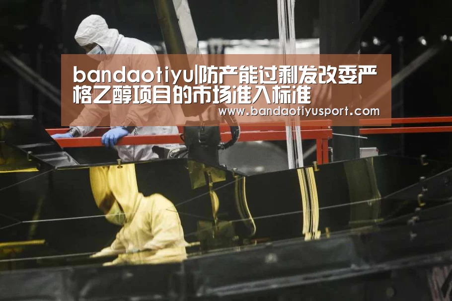 bandaotiyu|防产能过剩发改委严格乙醇项目的市场准入标准(图2) 半岛体育app