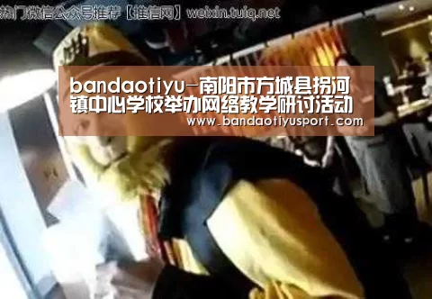 bandaotiyu-南阳市方城县拐河镇中心学校举办网络教学研讨活动(图1) bandaotiyu-南阳市方城县拐河镇中心学校举办网络教学研讨活动(图1)