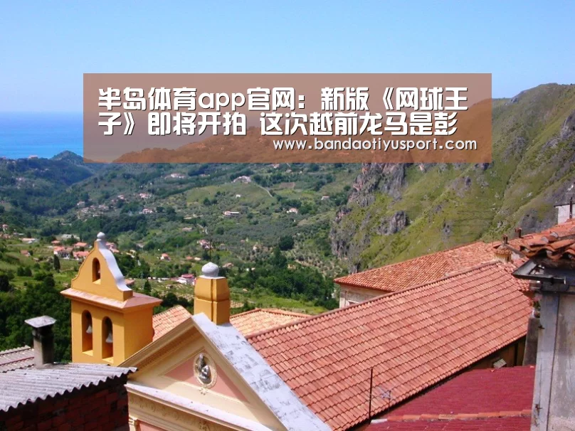 半岛体育app官网：新版《网球王子》即将开拍 这次越前龙马是彭昱畅(图3)