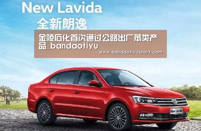 金陵石化首次通过公路出厂苯类产品_bandaotiyu(图1) 金陵石化首次通过公路出厂苯类产品_bandaotiyu(图1)