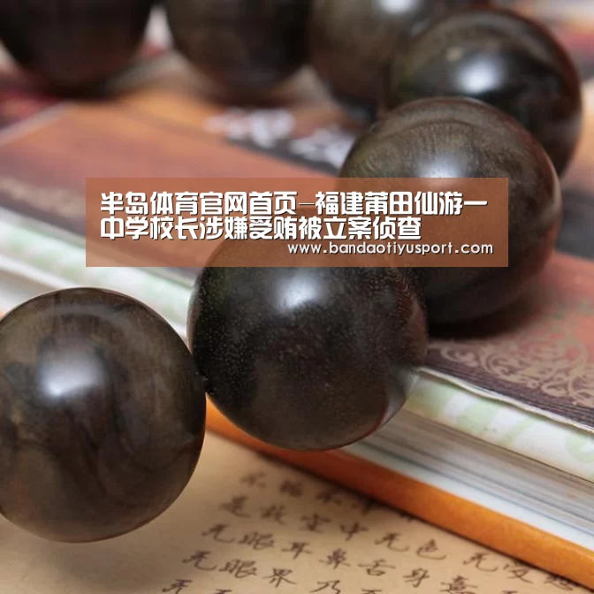 半岛体育官网首页-福建莆田仙游一中学校长涉嫌受贿被立案侦查(图3) 半岛体育app官网