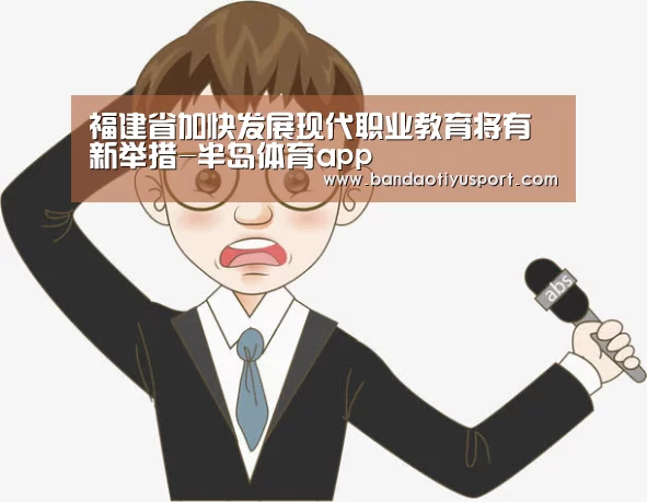 福建省加快发展现代职业教育将有新举措-半岛体育app(图1) 福建省加快发展现代职业教育将有新举措-半岛体育app(图1)