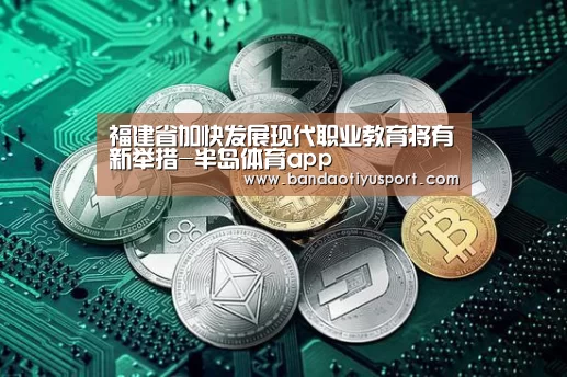 福建省加快发展现代职业教育将有新举措-半岛体育app(图2) 半岛体育app官网