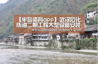 【半岛体育app】武汉石化炼油二期工程大型设备安装拉开序幕(图1) 半岛体育官网首页